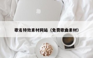 苏州歌名特效素材网站（免费歌曲素材）